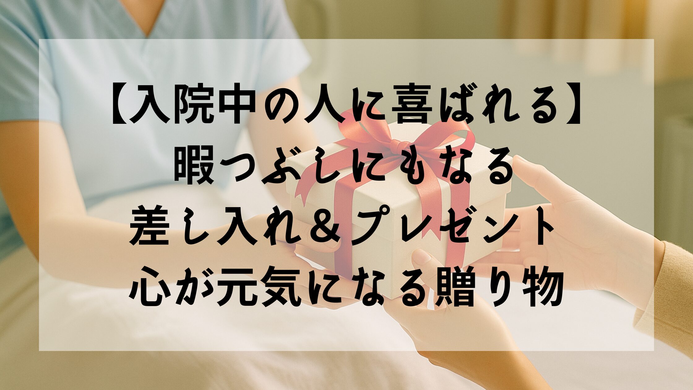 【入院中の人に喜ばれる】暇つぶしにもなる差し入れ＆プレゼント15選｜心が元気になる贈り物