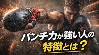 パンチ力が強い人の特徴とは？共通点や理由をわかりやすく解説