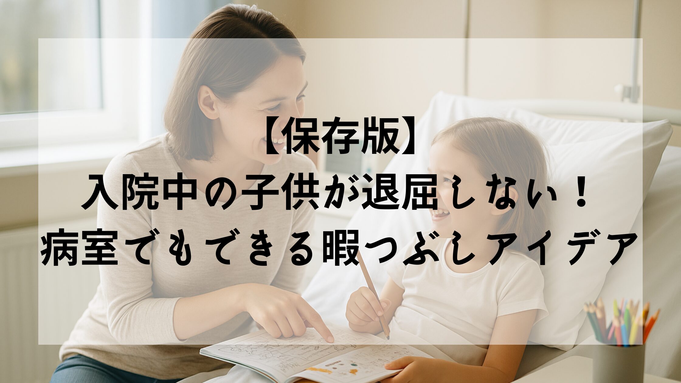 【保存版】入院中の子供が退屈しない！病室でもできる暇つぶしアイデア