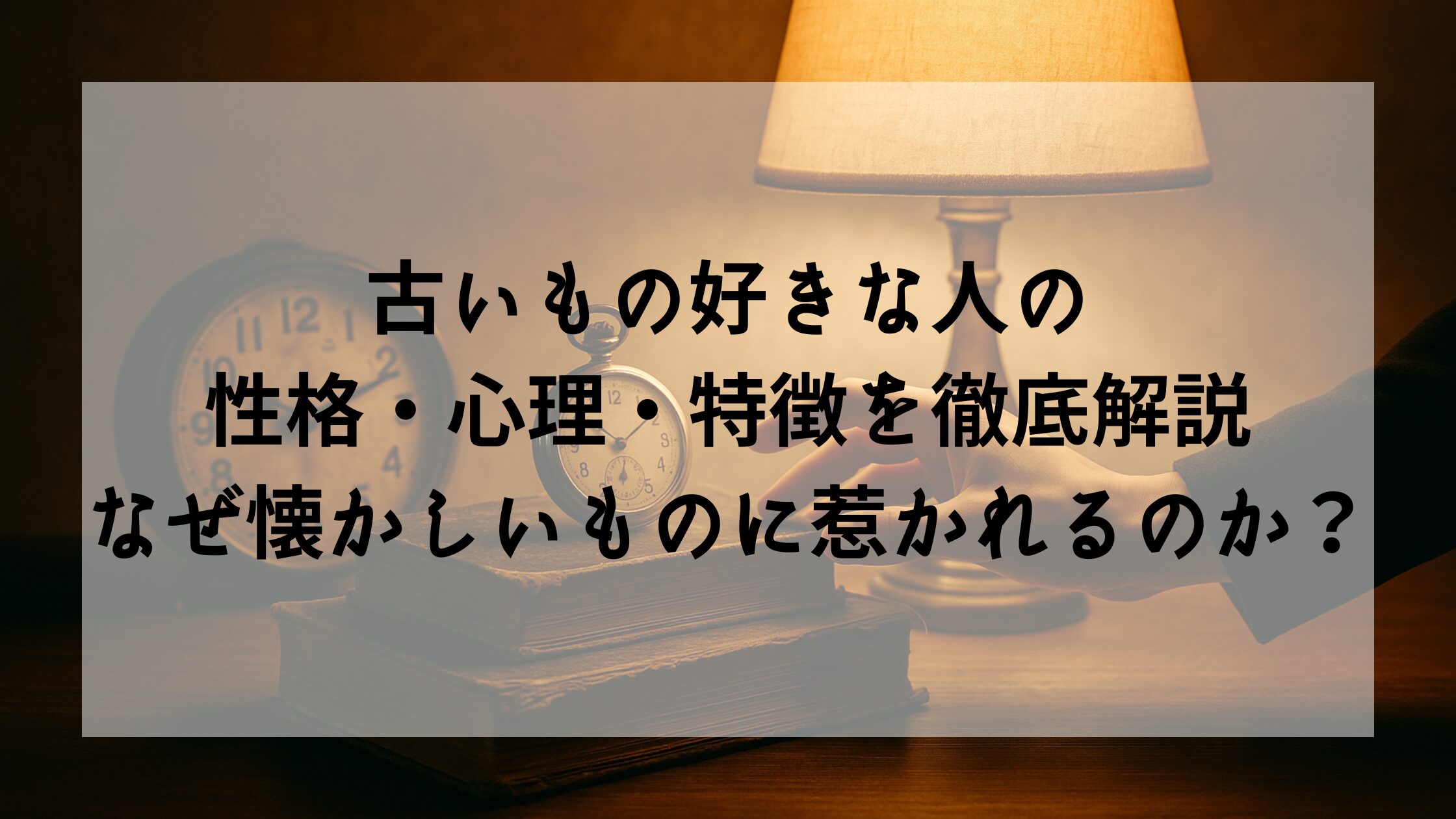 古いもの好きな人の性格・心理・特徴を徹底解説｜なぜ懐かしいものに惹かれるのか？