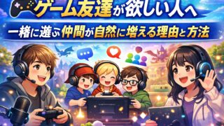 ゲーム友達が欲しい人へ｜一緒に遊ぶ仲間が自然に増える理由と方法