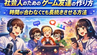 社会人のためのゲーム友達の作り方｜時間が合わなくても長続きさせる方法