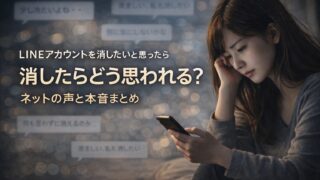 LINEアカウントを消したいと思ったら｜消したらどう思われる？ネットの声と本音まとめ
