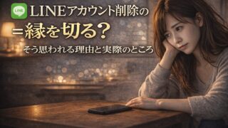 LINEアカウント削除＝縁を切る？そう思われる理由と実際のところ