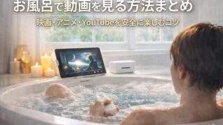 お風呂で動画を見る方法まとめ｜映画・アニメ・YouTubeを安全に楽しむコツ