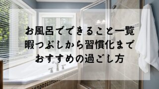 お風呂でできること一覧｜暇つぶしから習慣化までおすすめの過ごし方